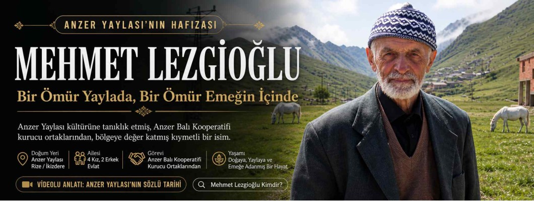 Mehmet Lezgioğlu: Anzer Yaylası’nda Bir Ömür, Bir Kültürün Hikayesi